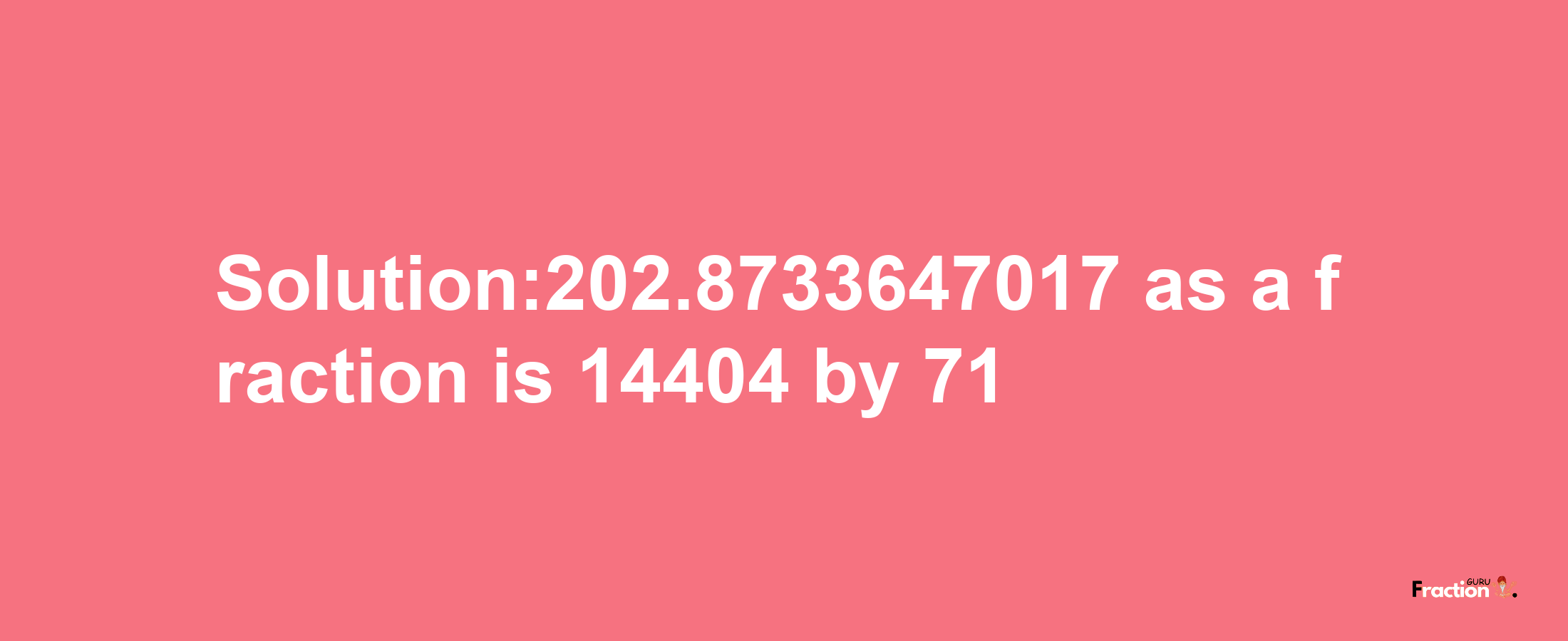 Solution:202.8733647017 as a fraction is 14404/71