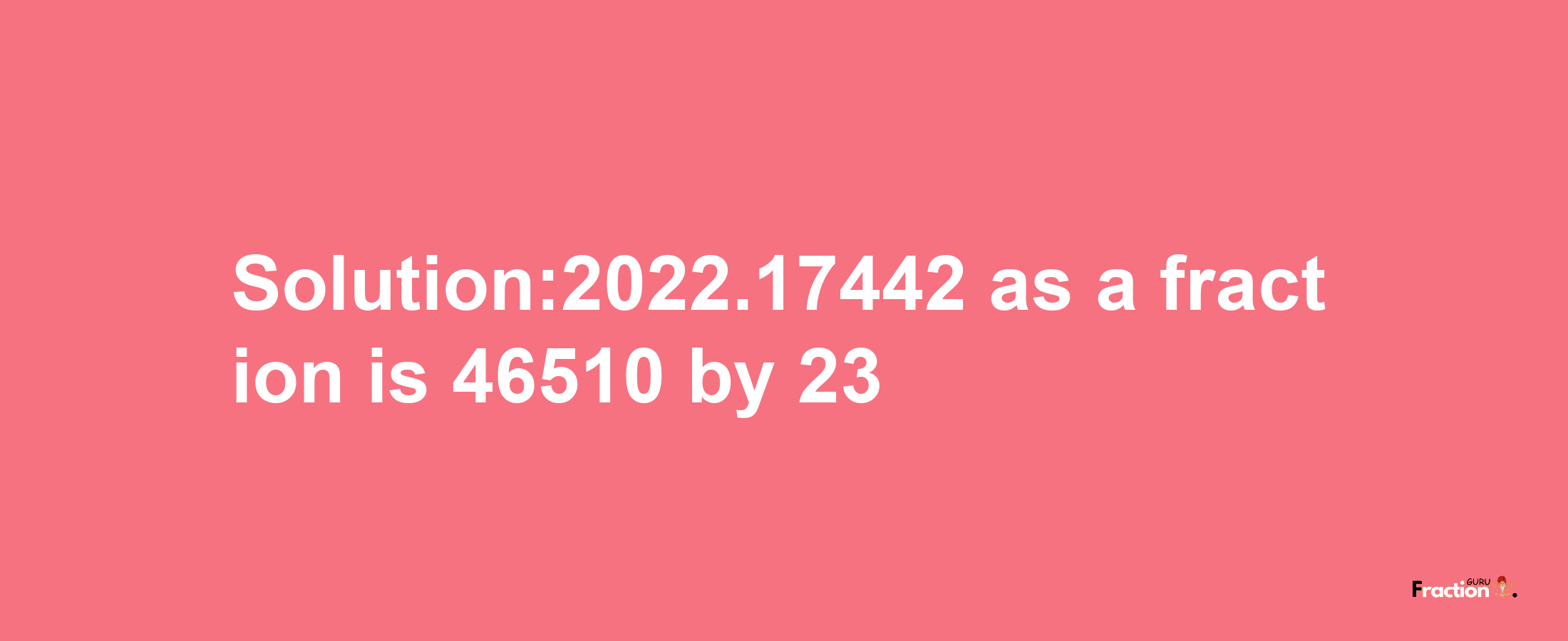 Solution:2022.17442 as a fraction is 46510/23