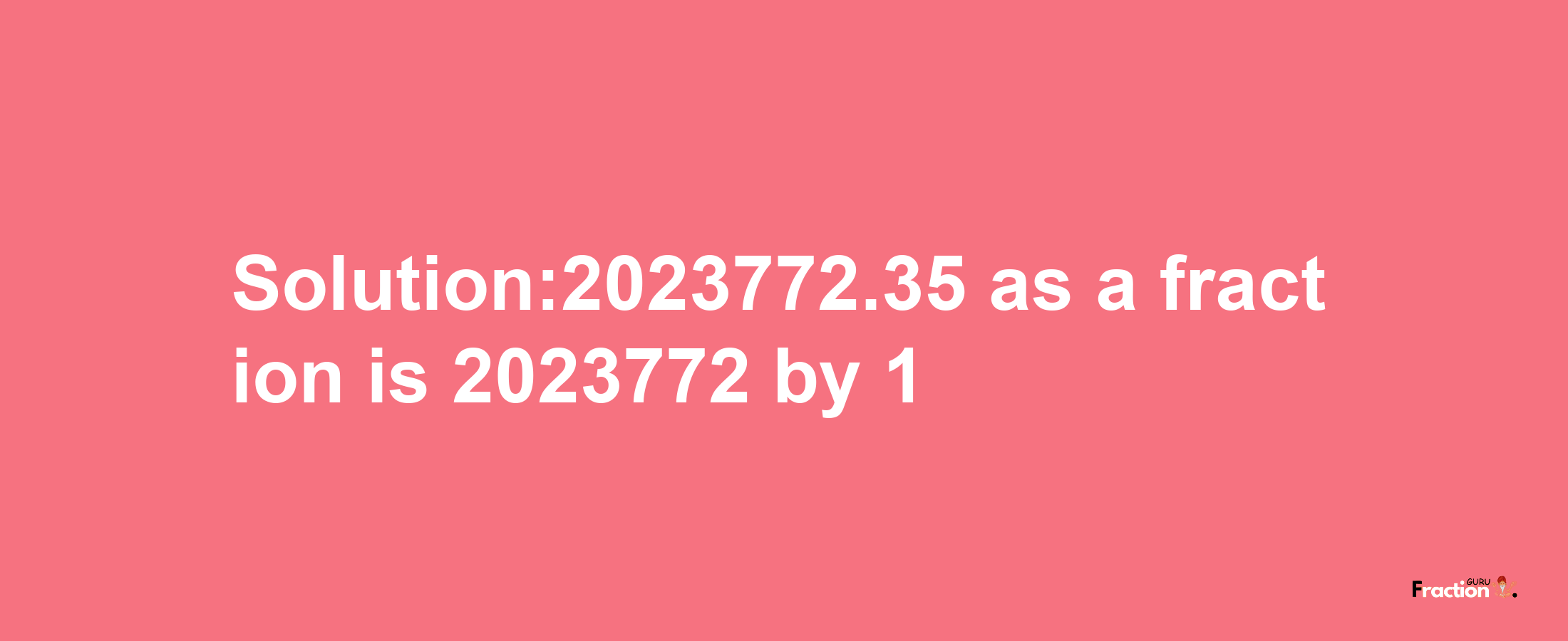 Solution:2023772.35 as a fraction is 2023772/1