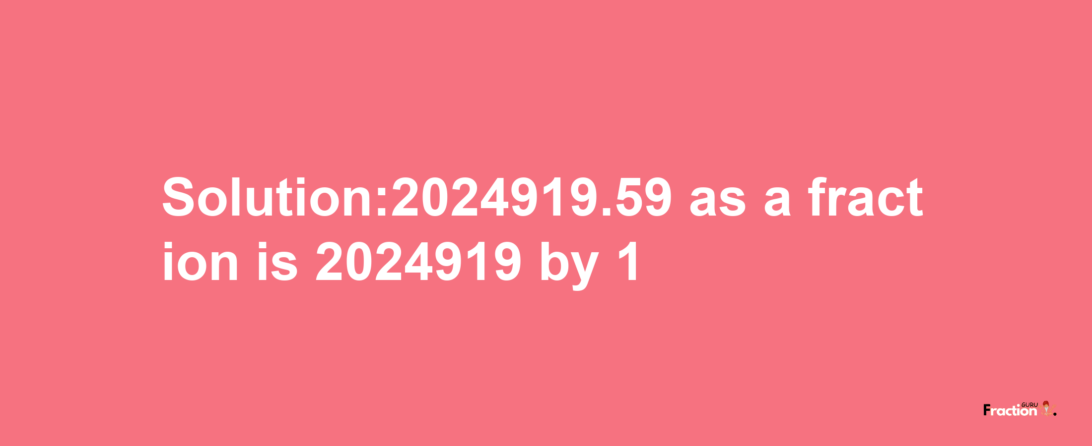 Solution:2024919.59 as a fraction is 2024919/1