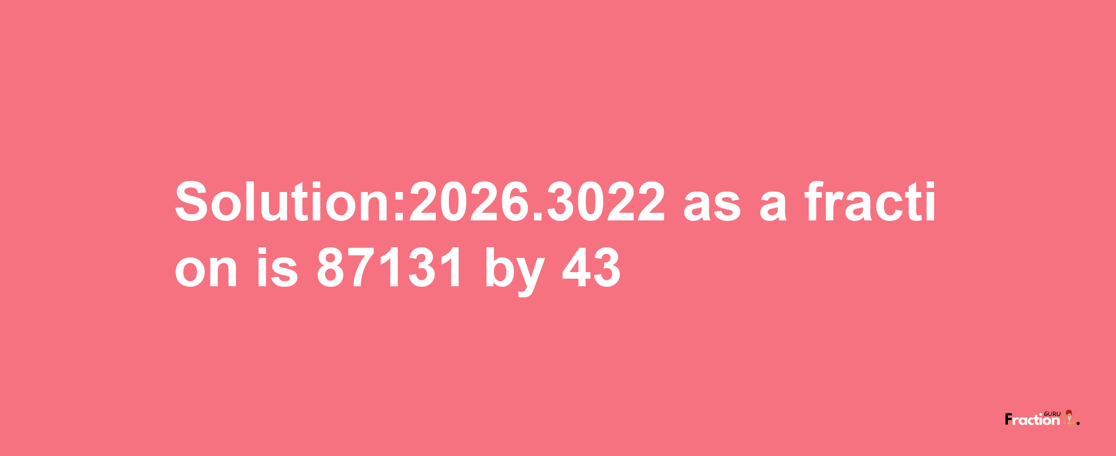 Solution:2026.3022 as a fraction is 87131/43