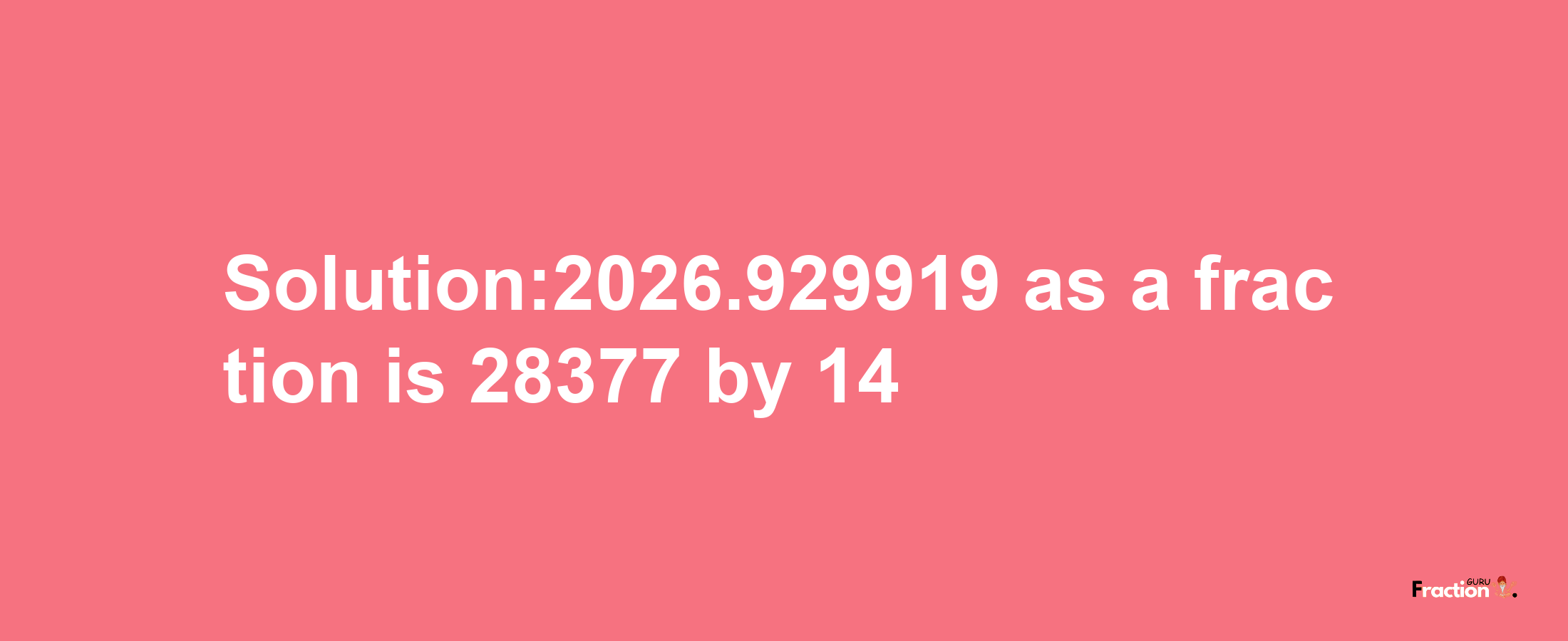 Solution:2026.929919 as a fraction is 28377/14