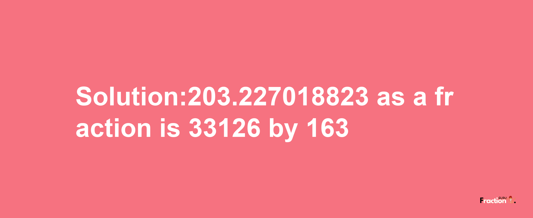 Solution:203.227018823 as a fraction is 33126/163