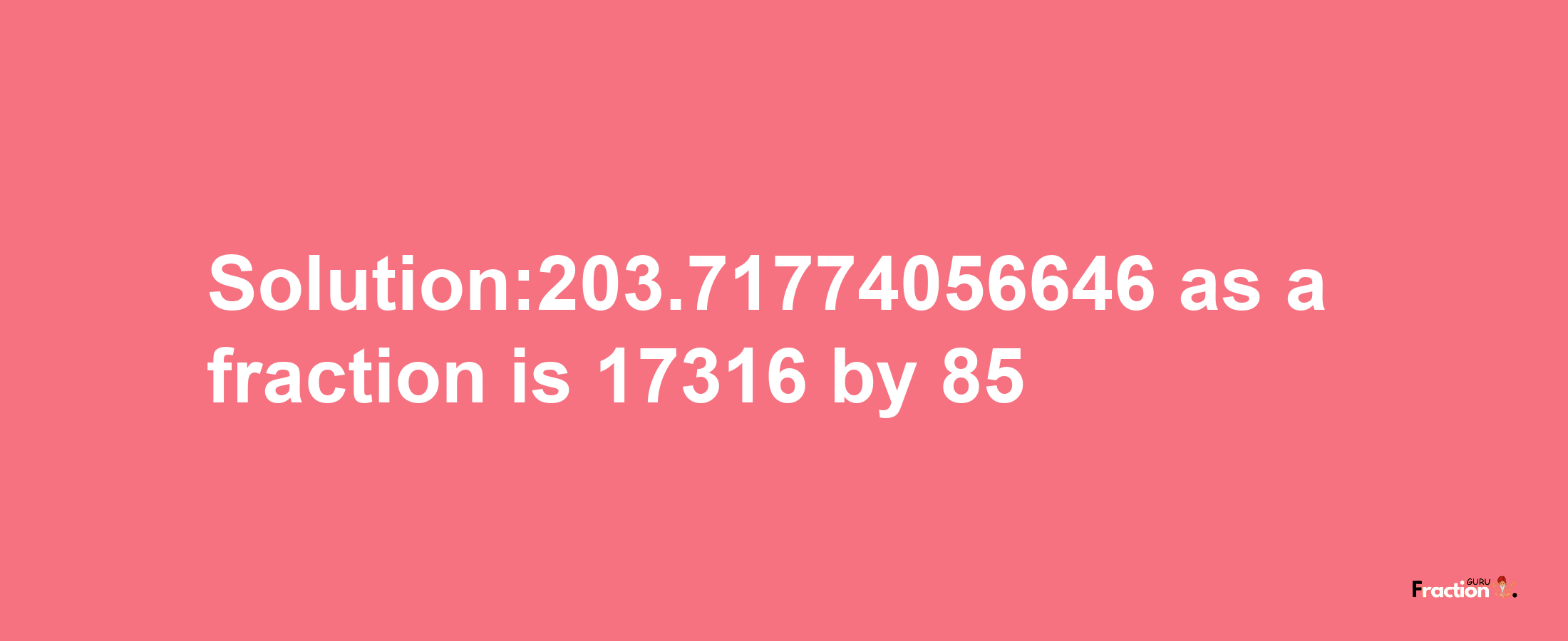 Solution:203.71774056646 as a fraction is 17316/85