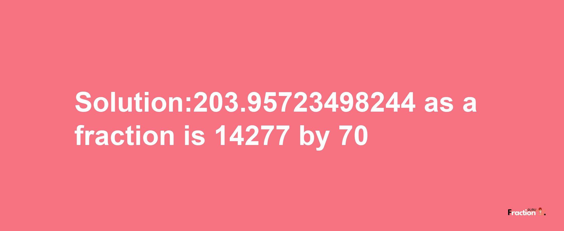 Solution:203.95723498244 as a fraction is 14277/70