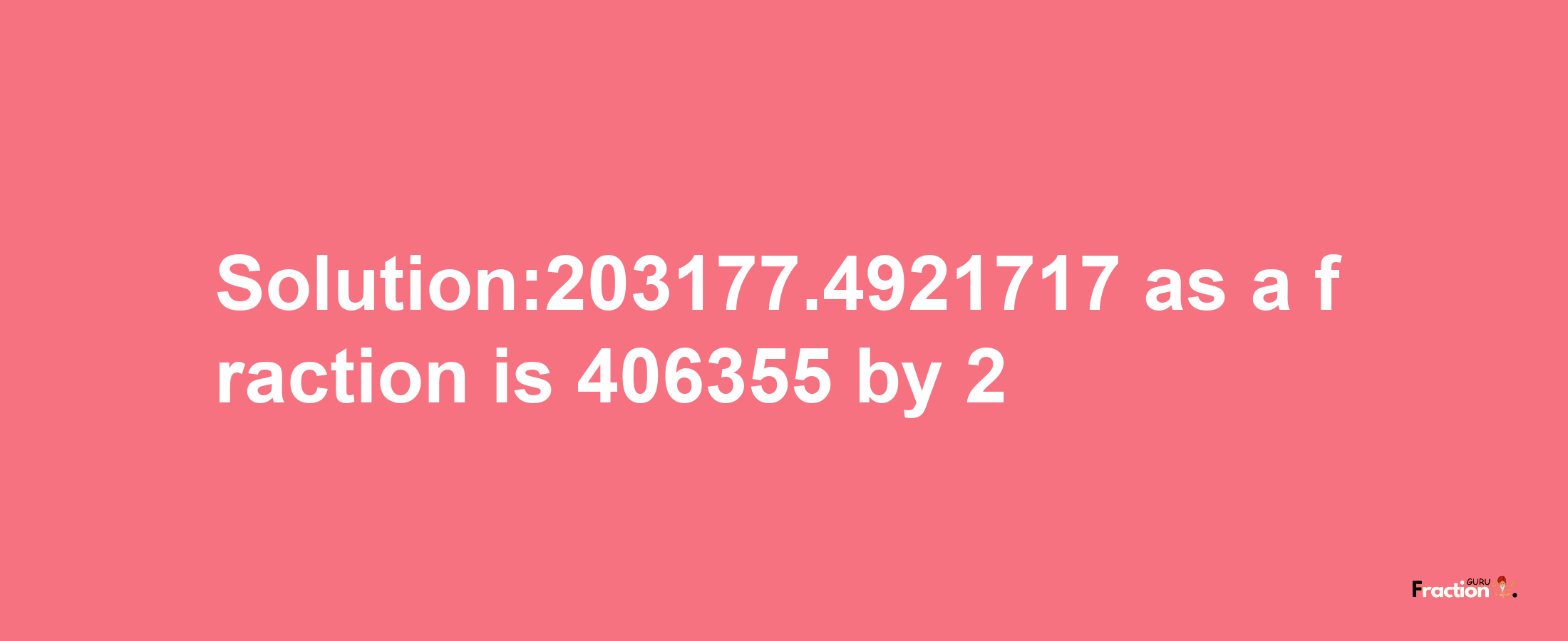 Solution:203177.4921717 as a fraction is 406355/2