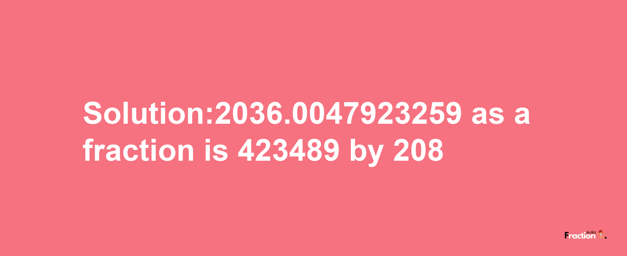 Solution:2036.0047923259 as a fraction is 423489/208