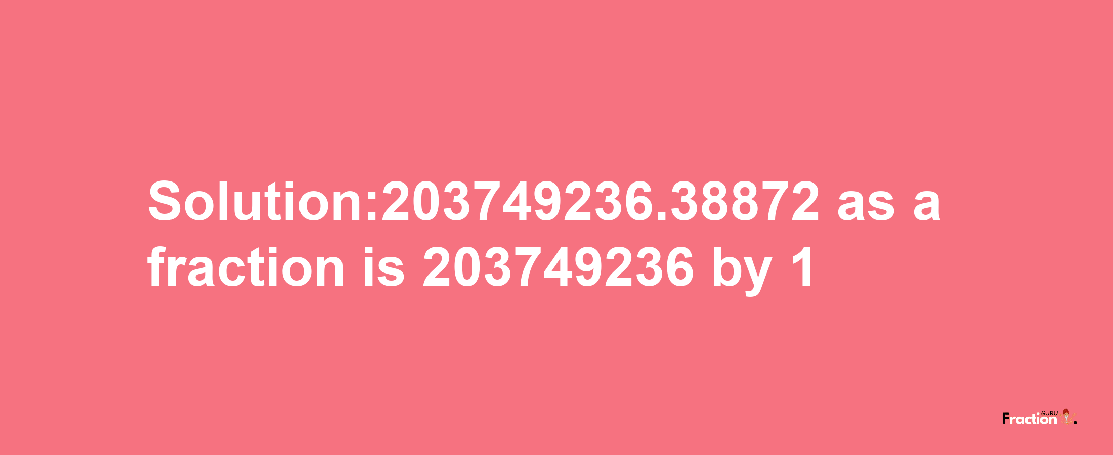 Solution:203749236.38872 as a fraction is 203749236/1