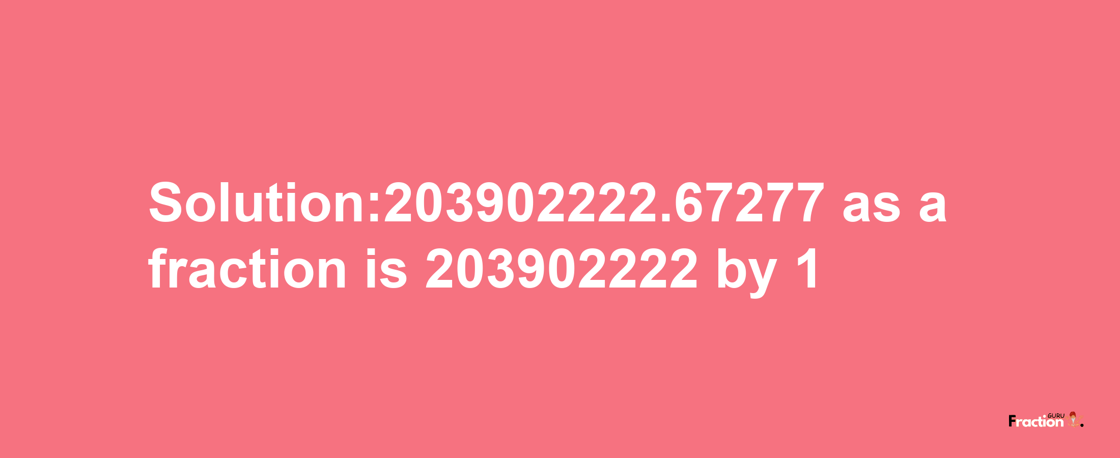 Solution:203902222.67277 as a fraction is 203902222/1