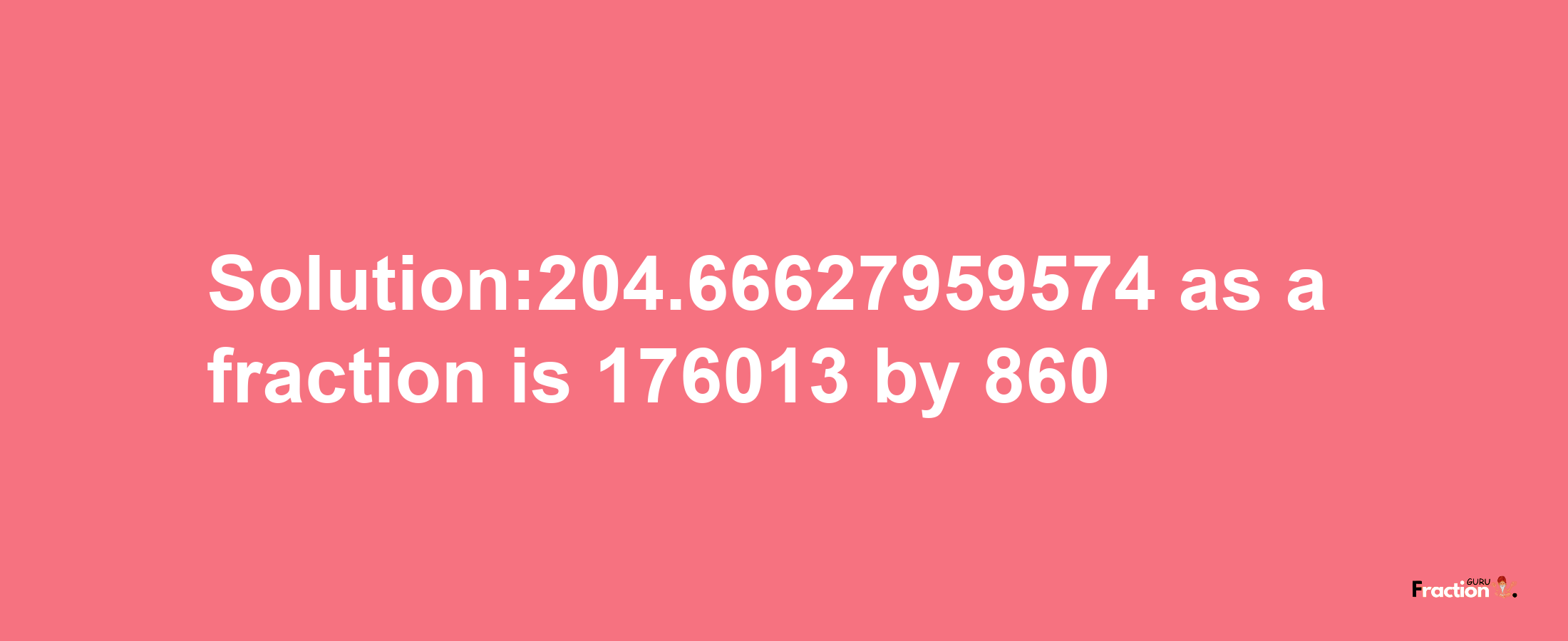 Solution:204.66627959574 as a fraction is 176013/860