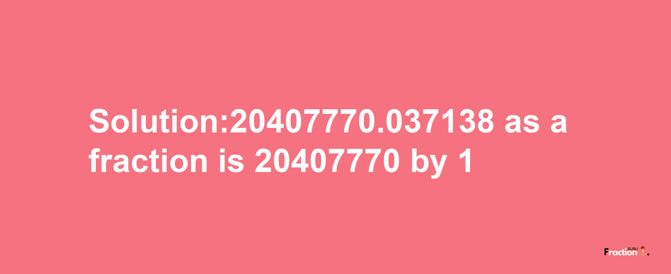 Solution:20407770.037138 as a fraction is 20407770/1