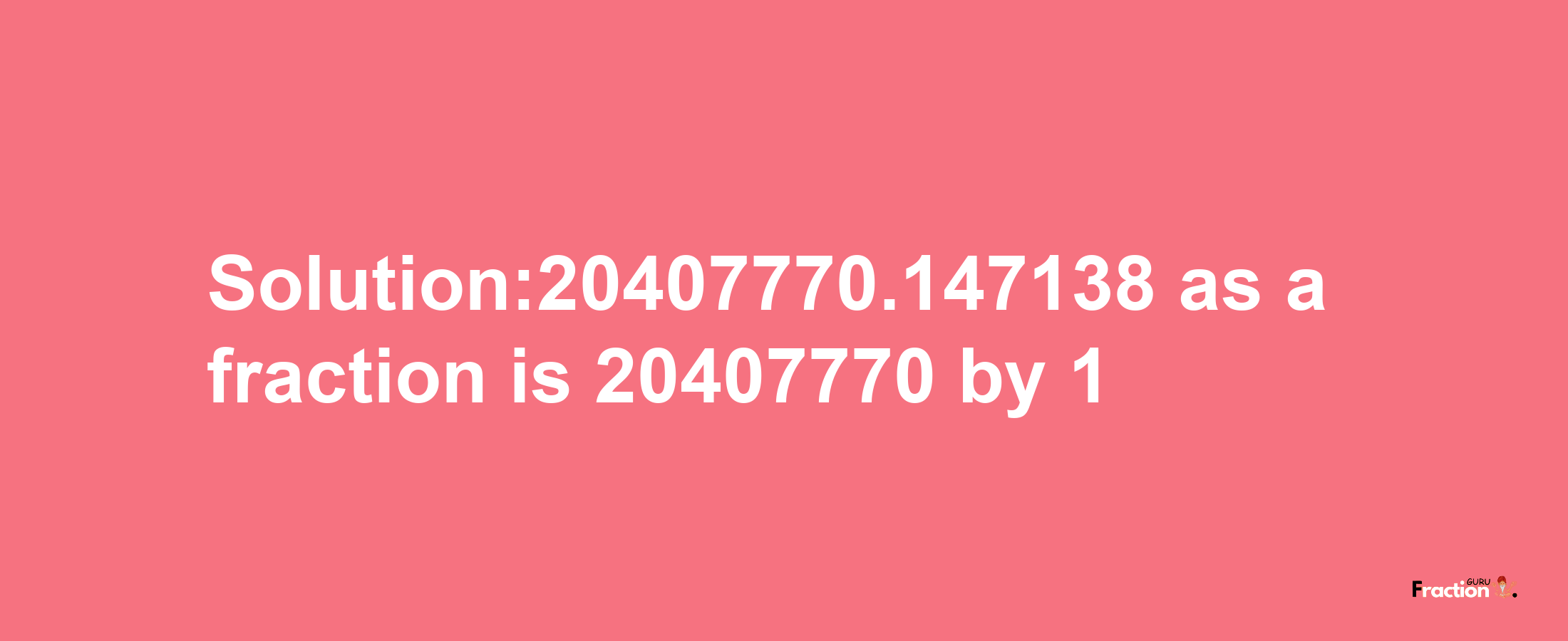 Solution:20407770.147138 as a fraction is 20407770/1