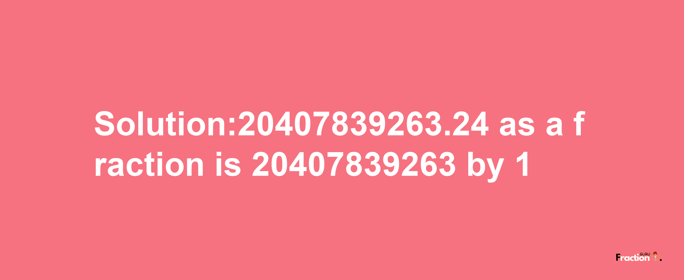 Solution:20407839263.24 as a fraction is 20407839263/1