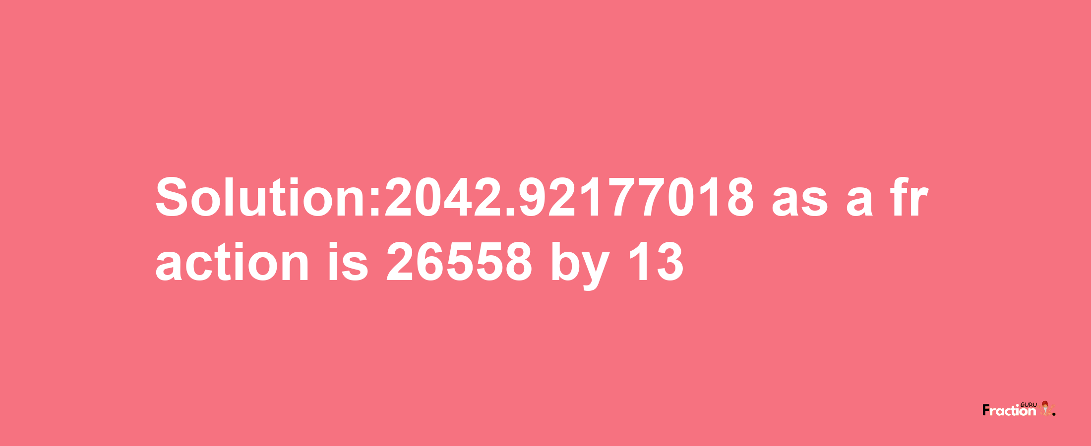 Solution:2042.92177018 as a fraction is 26558/13