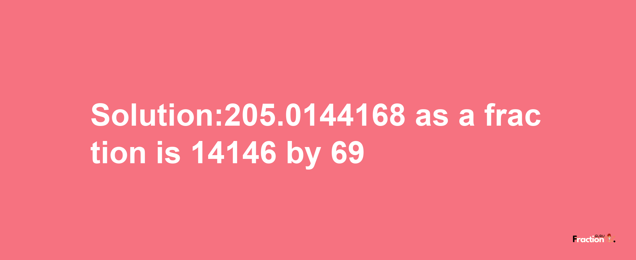 Solution:205.0144168 as a fraction is 14146/69