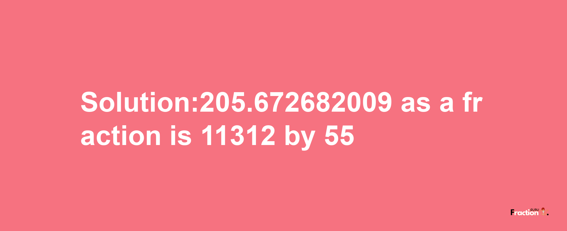 Solution:205.672682009 as a fraction is 11312/55