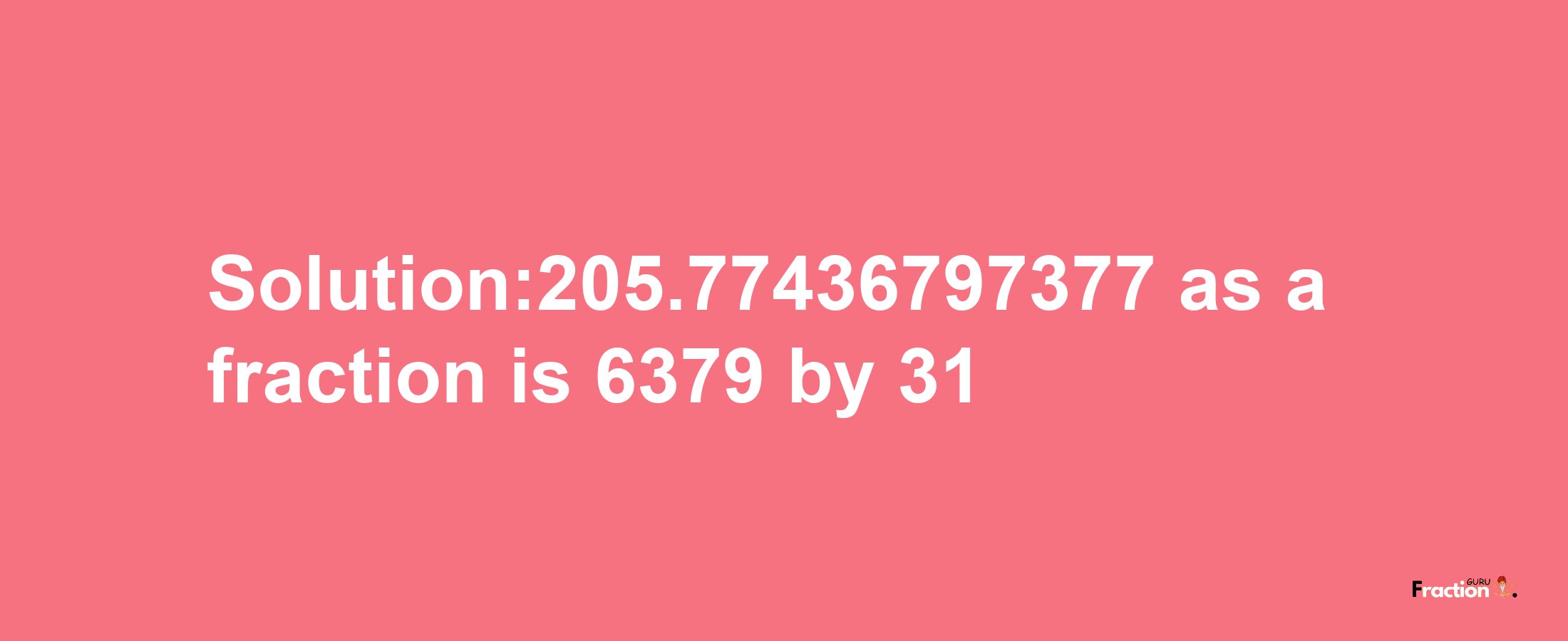 Solution:205.77436797377 as a fraction is 6379/31