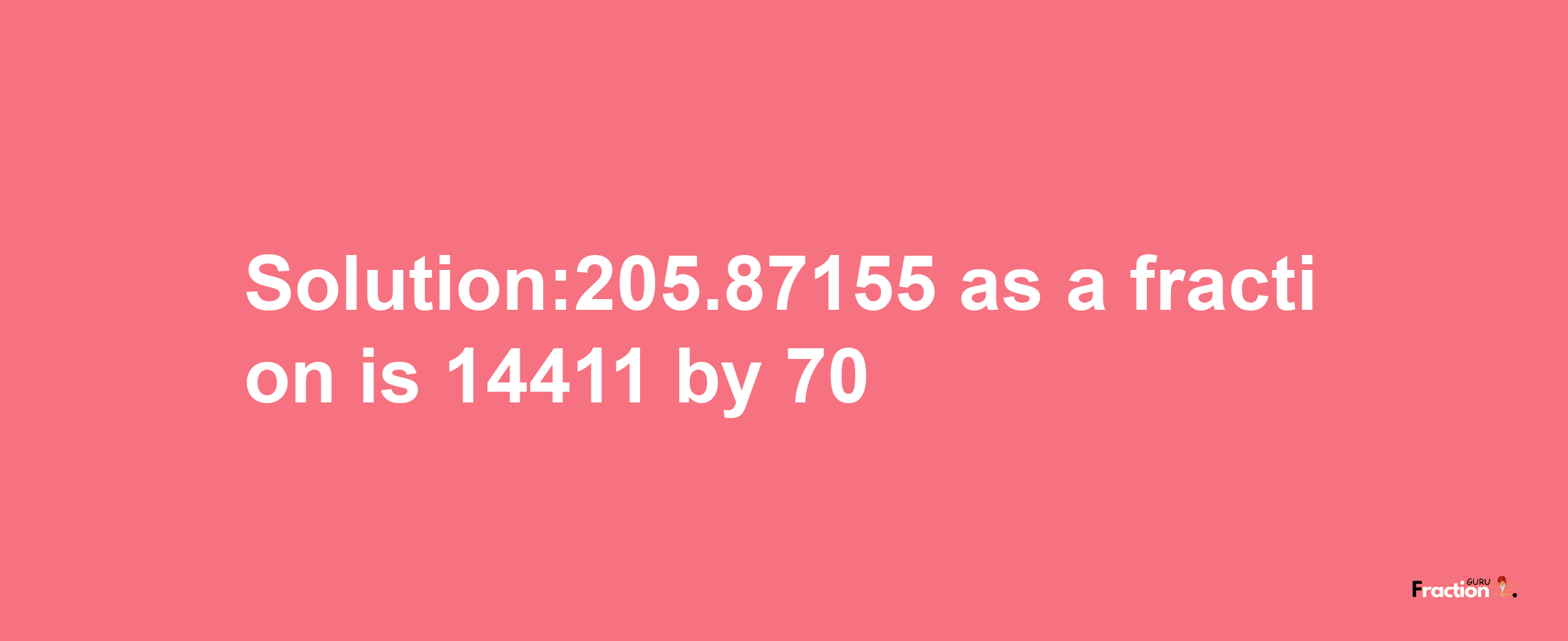 Solution:205.87155 as a fraction is 14411/70