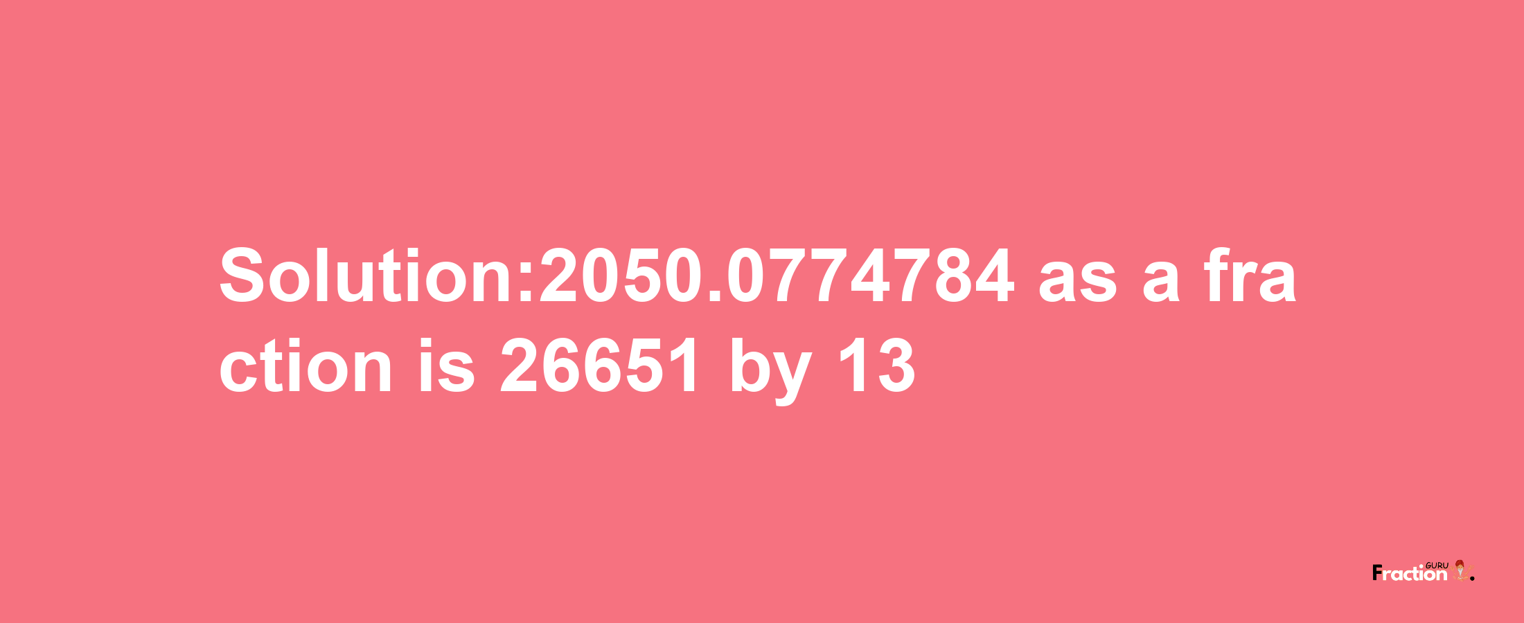 Solution:2050.0774784 as a fraction is 26651/13