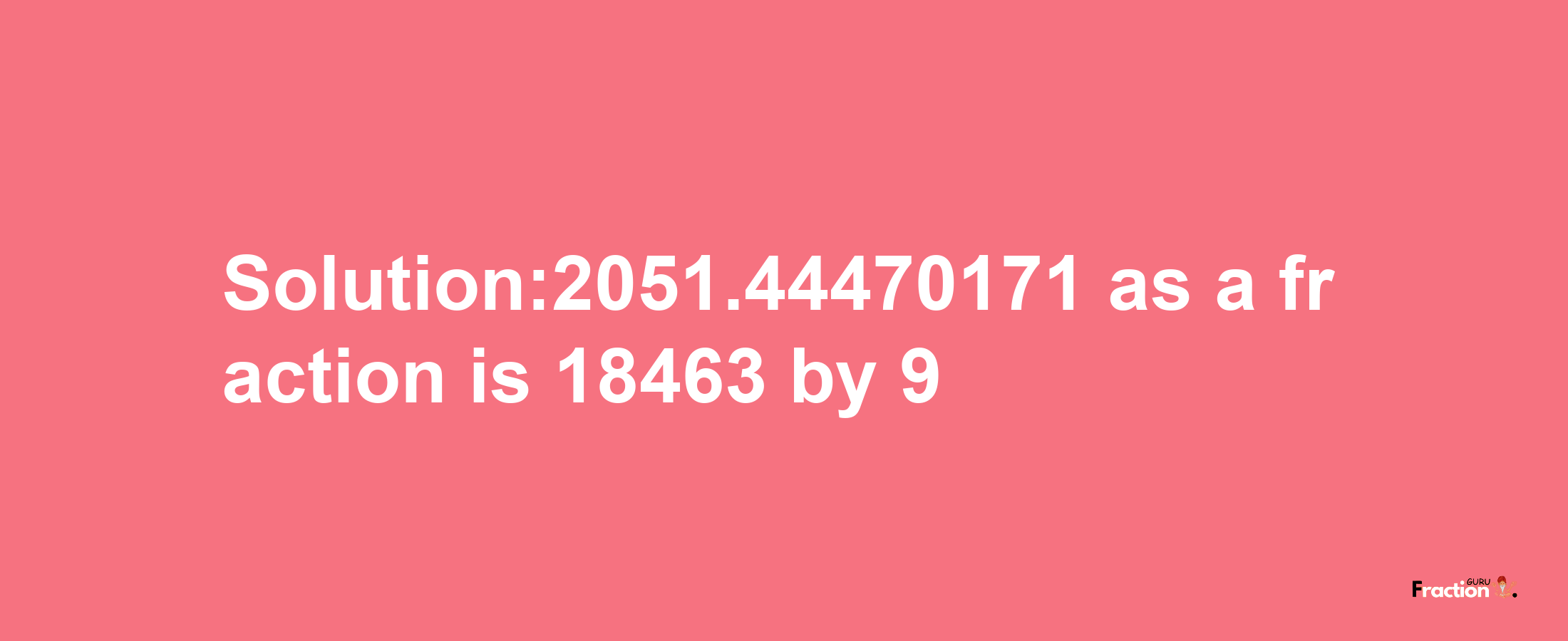 Solution:2051.44470171 as a fraction is 18463/9