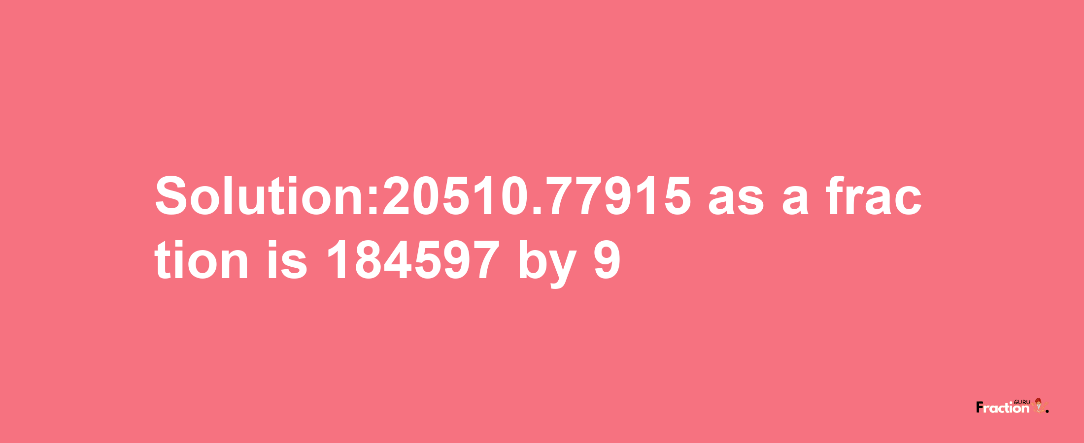 Solution:20510.77915 as a fraction is 184597/9