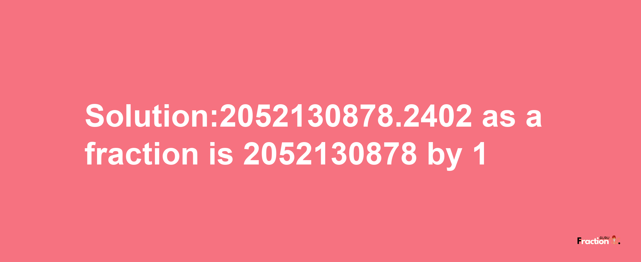 Solution:2052130878.2402 as a fraction is 2052130878/1