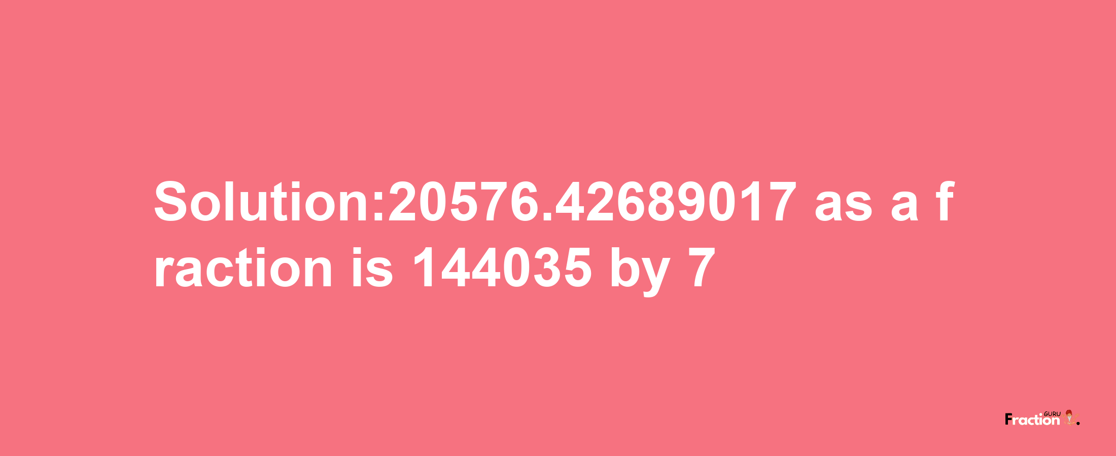 Solution:20576.42689017 as a fraction is 144035/7