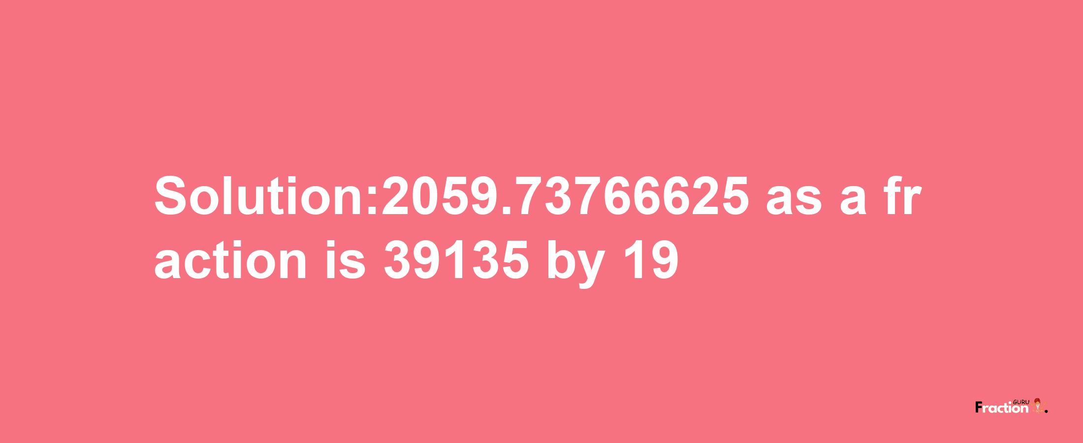 Solution:2059.73766625 as a fraction is 39135/19