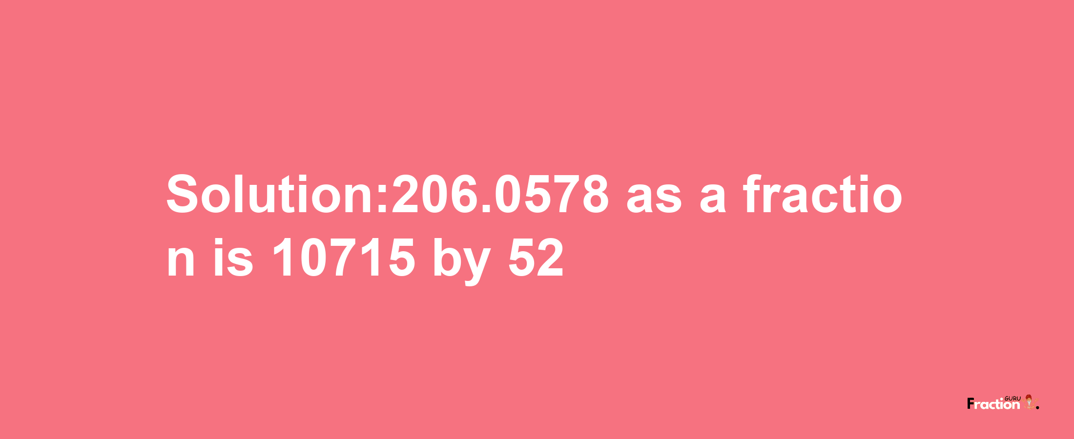 Solution:206.0578 as a fraction is 10715/52