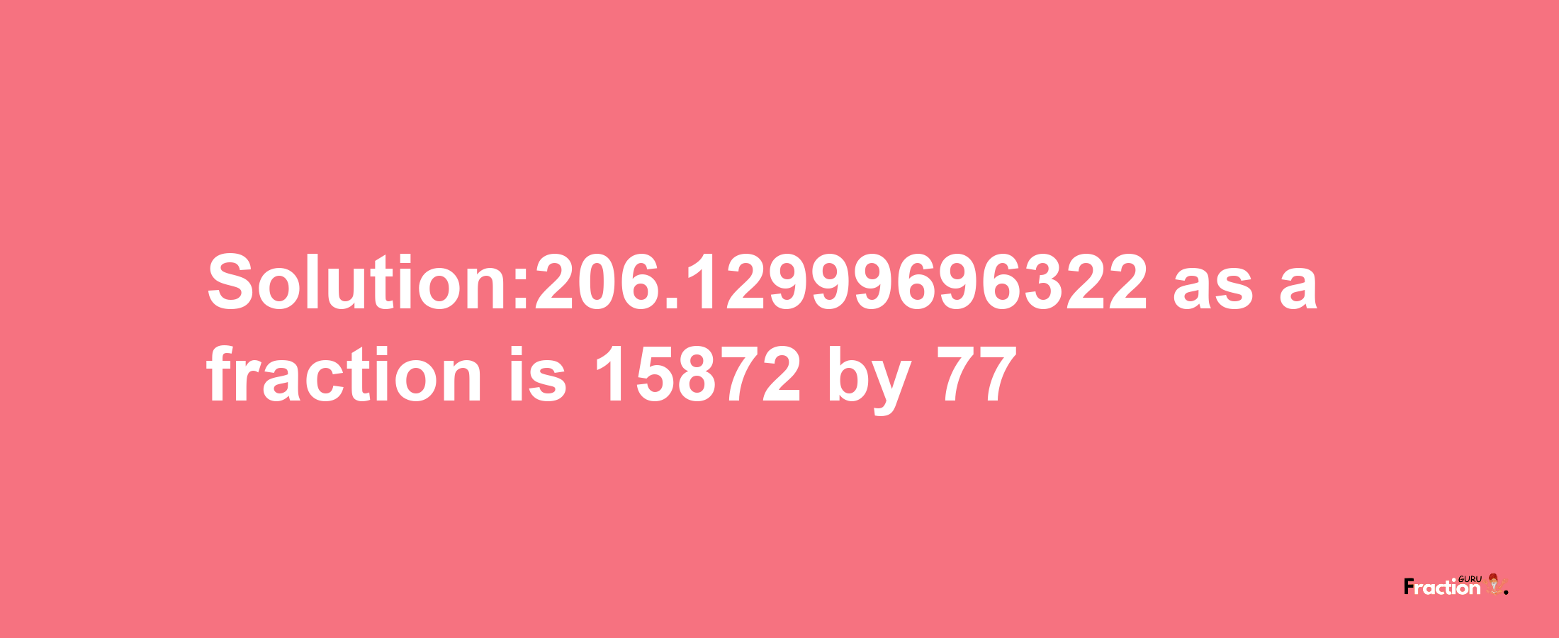 Solution:206.12999696322 as a fraction is 15872/77