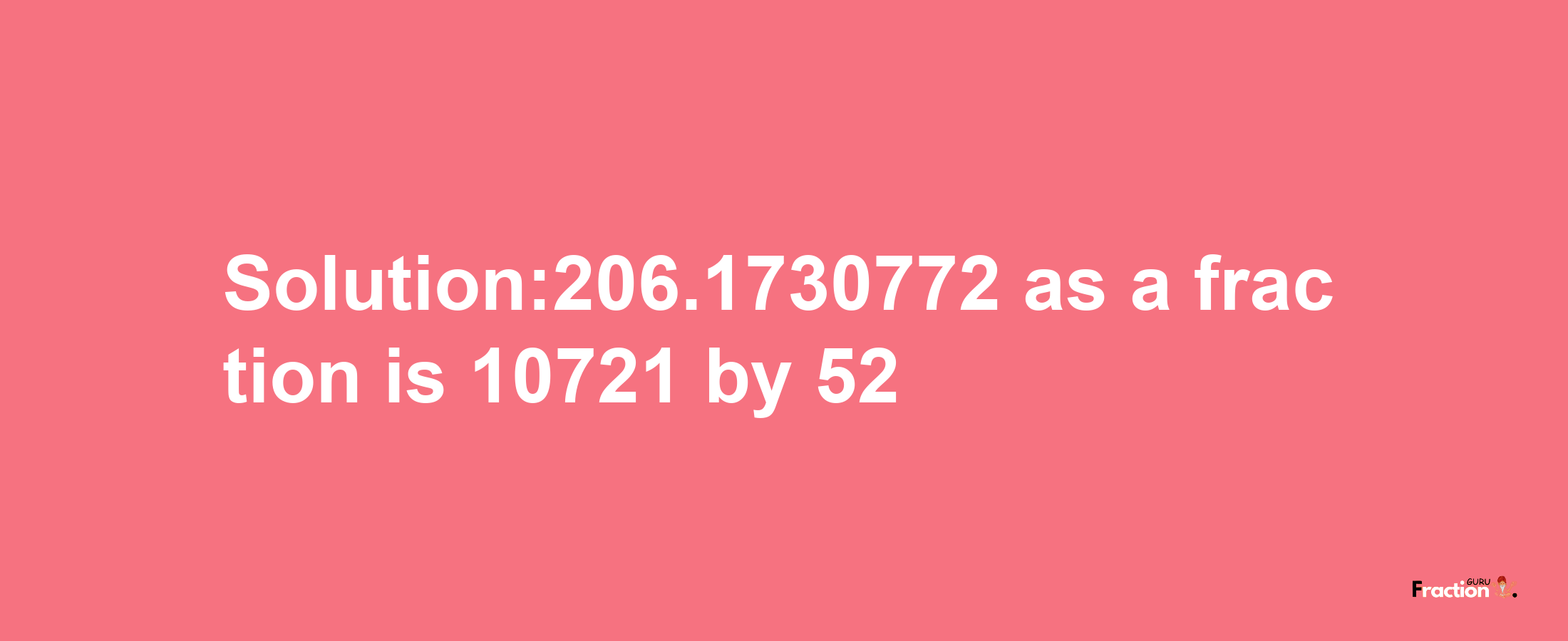 Solution:206.1730772 as a fraction is 10721/52