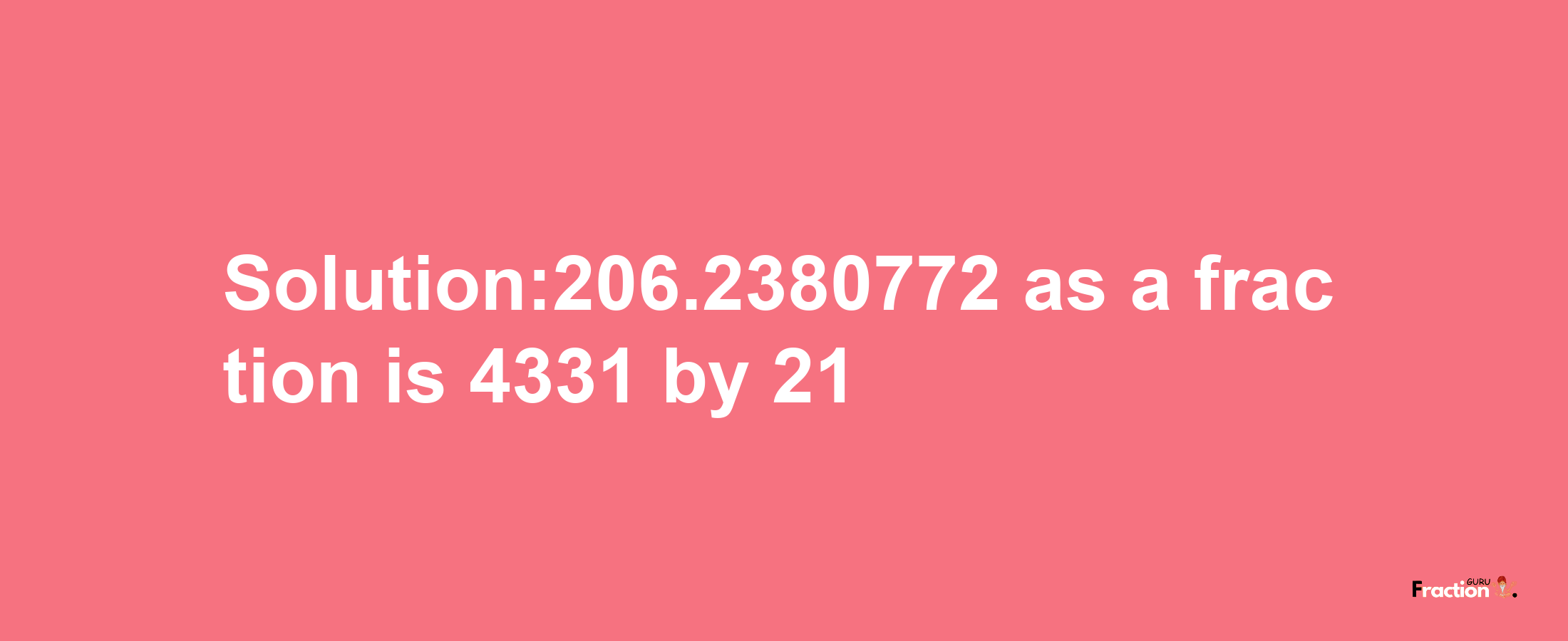 Solution:206.2380772 as a fraction is 4331/21