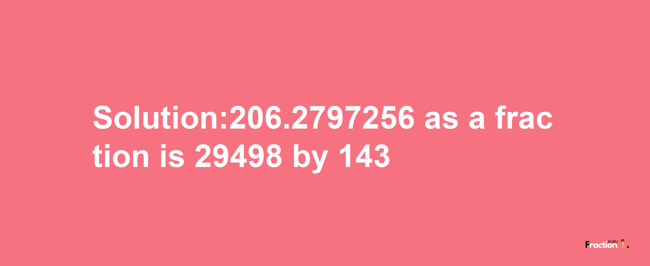 Solution:206.2797256 as a fraction is 29498/143