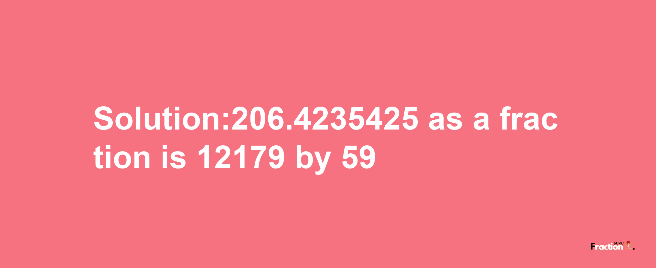 Solution:206.4235425 as a fraction is 12179/59