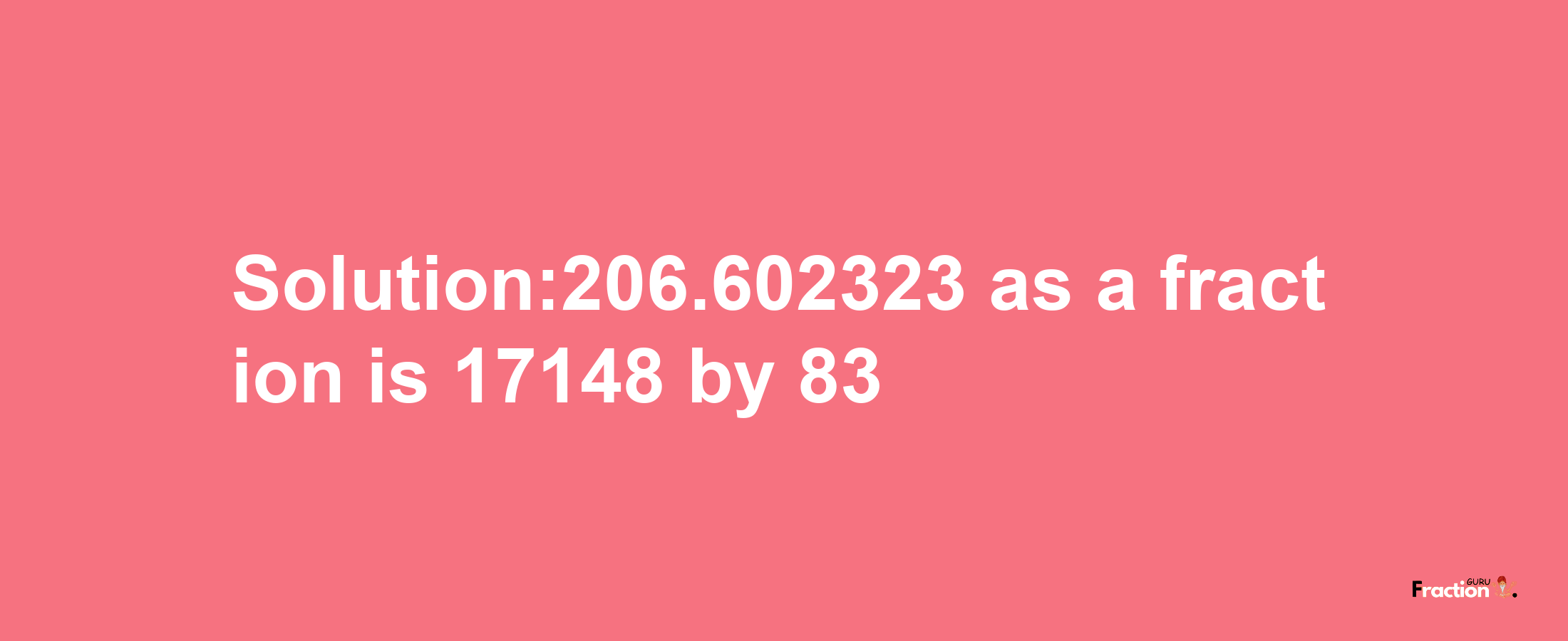 Solution:206.602323 as a fraction is 17148/83