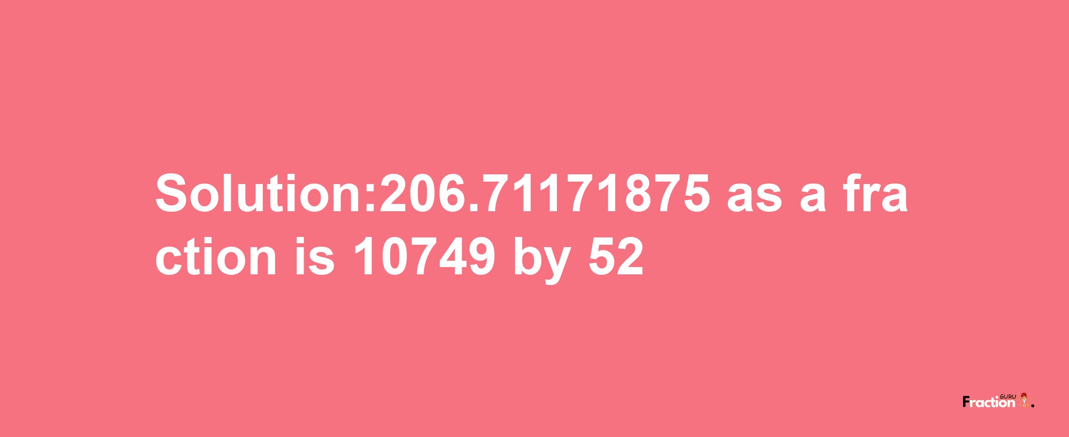 Solution:206.71171875 as a fraction is 10749/52