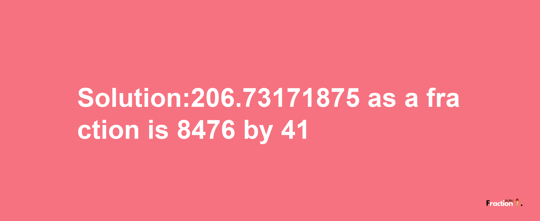 Solution:206.73171875 as a fraction is 8476/41