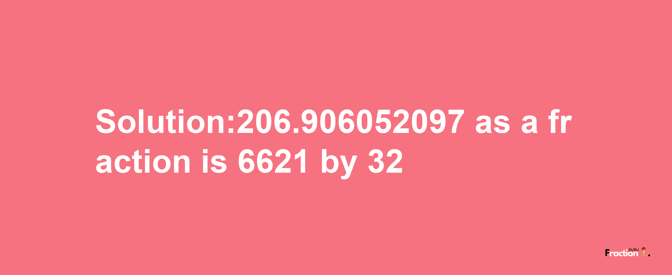 Solution:206.906052097 as a fraction is 6621/32