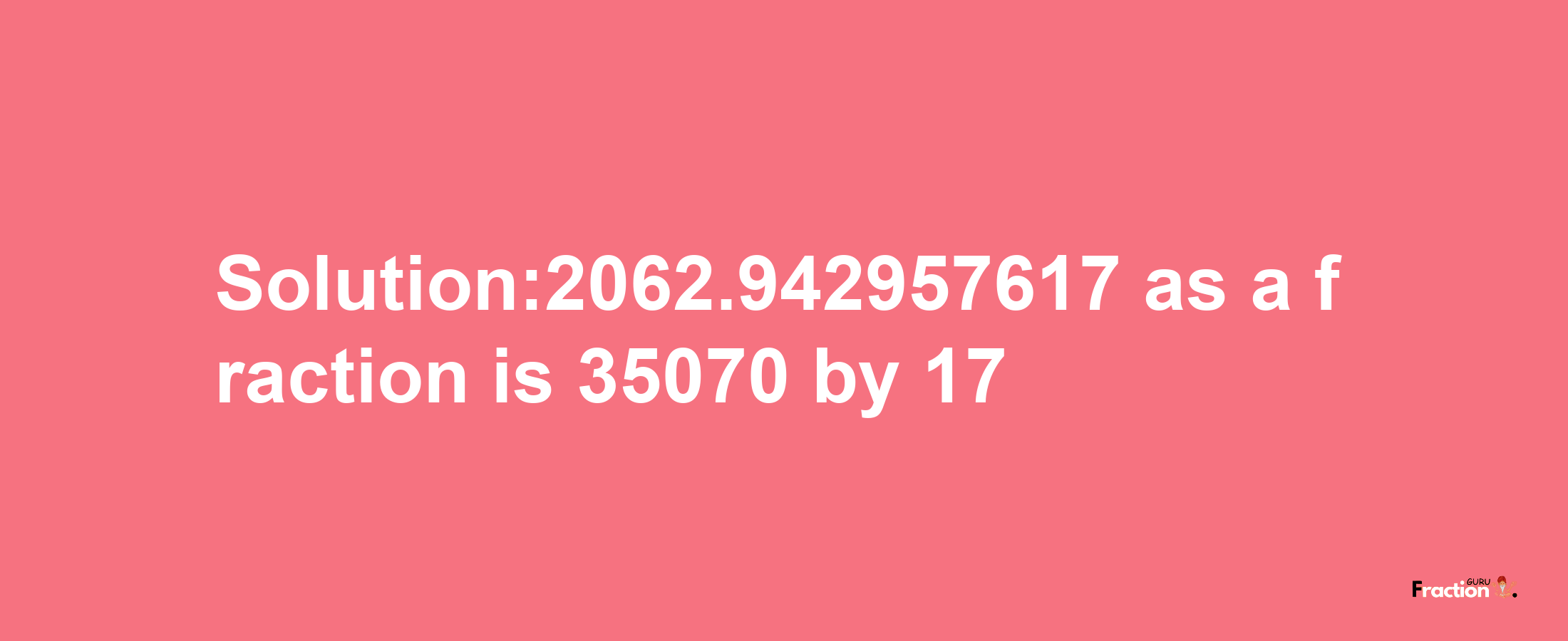 Solution:2062.942957617 as a fraction is 35070/17