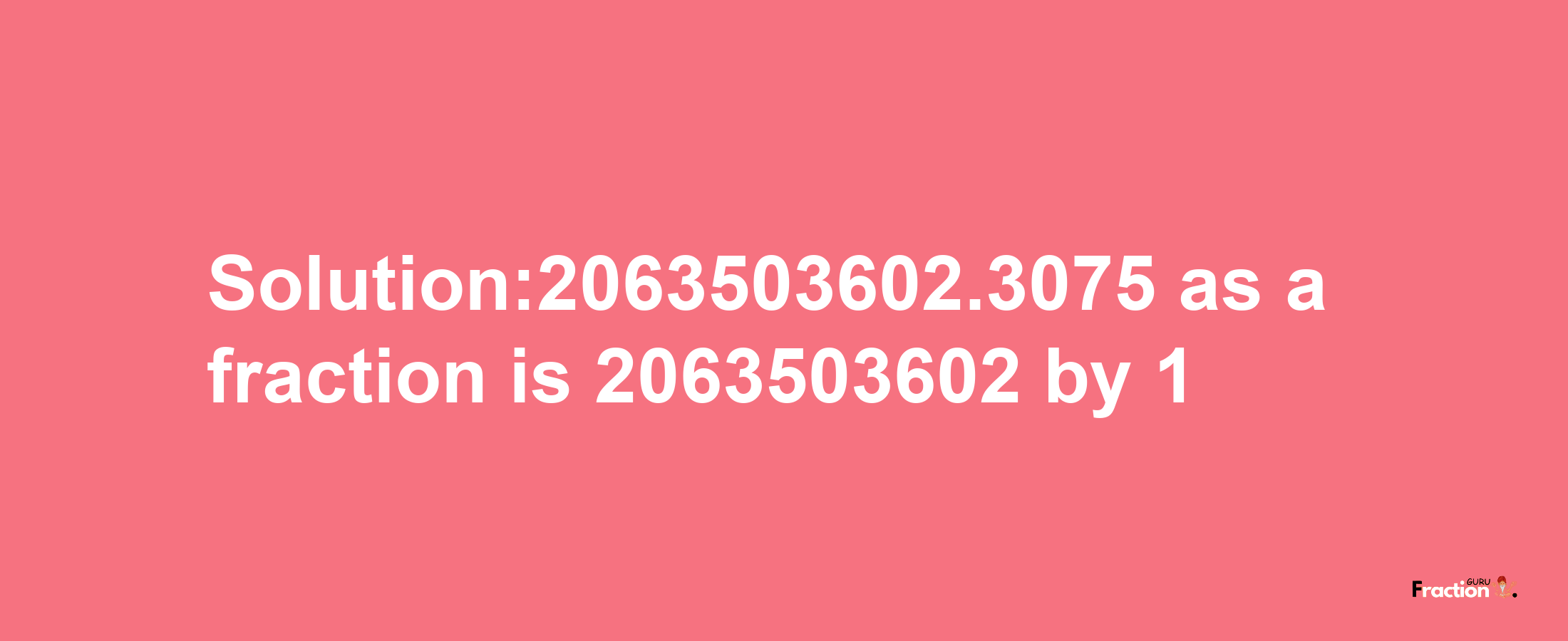 Solution:2063503602.3075 as a fraction is 2063503602/1