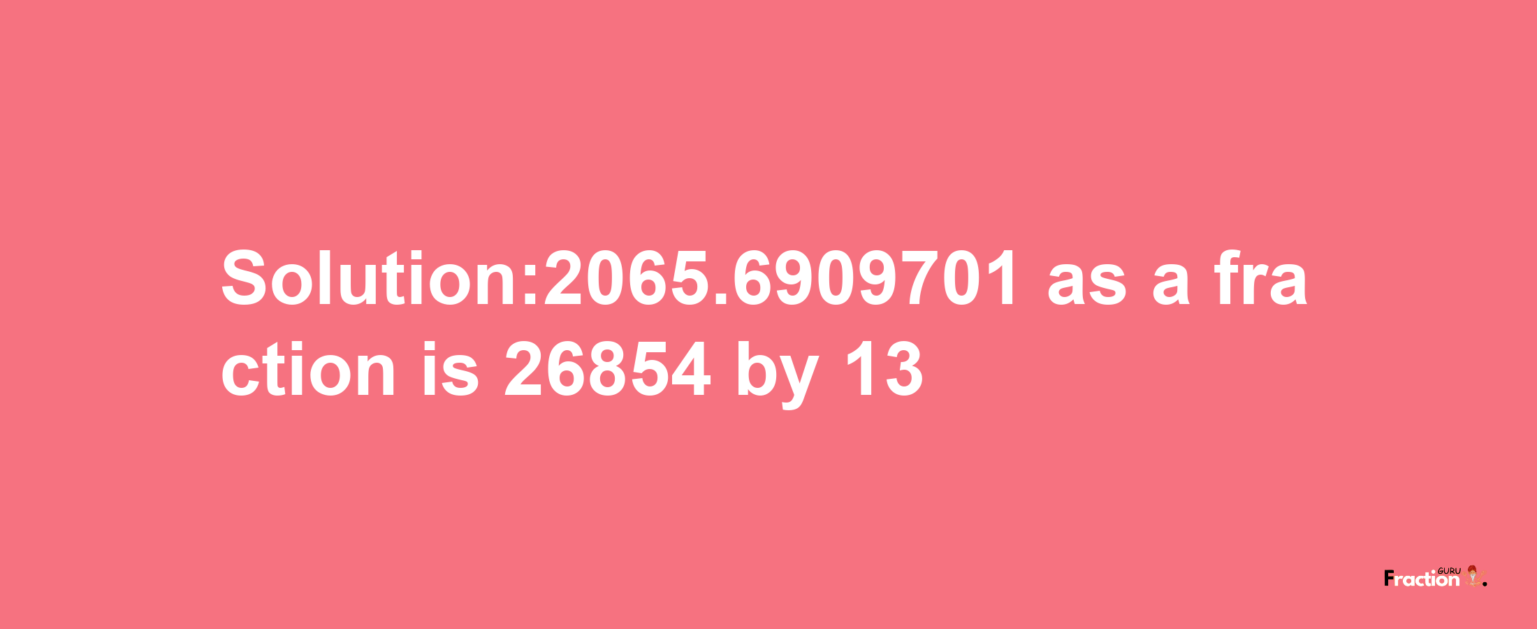 Solution:2065.6909701 as a fraction is 26854/13