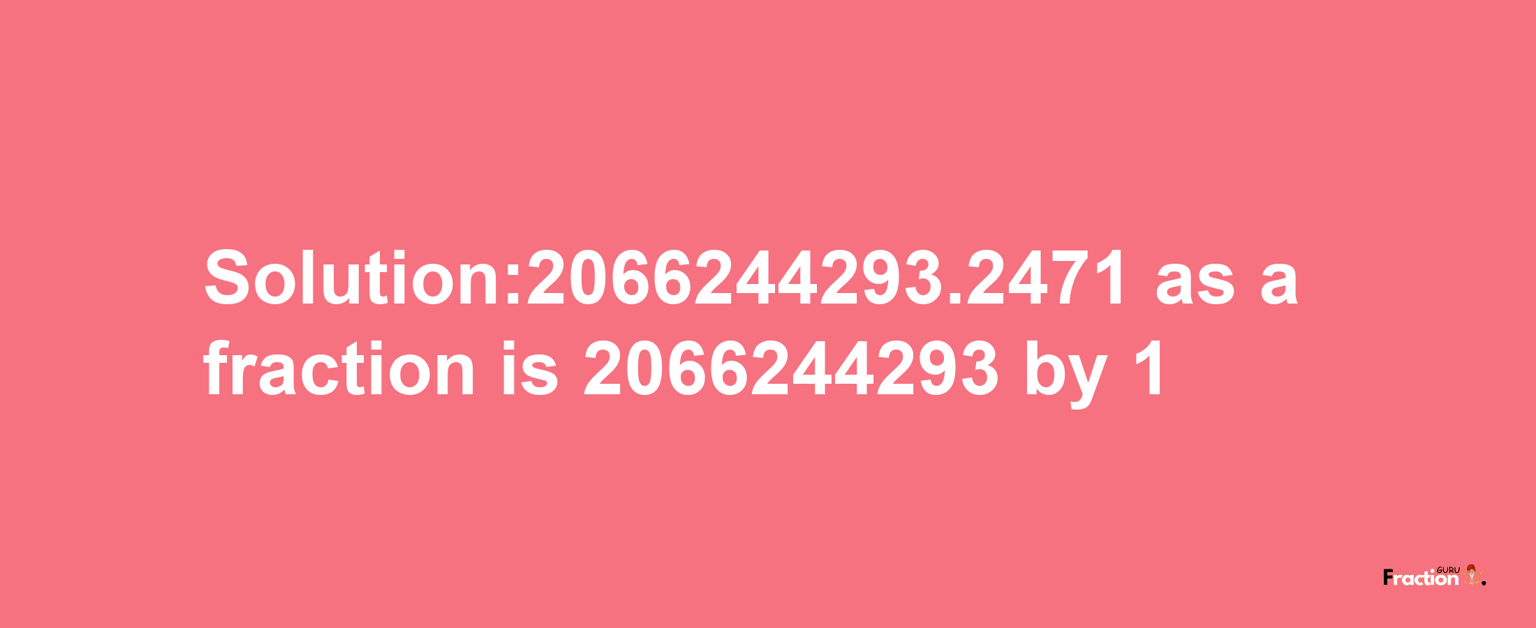 Solution:2066244293.2471 as a fraction is 2066244293/1