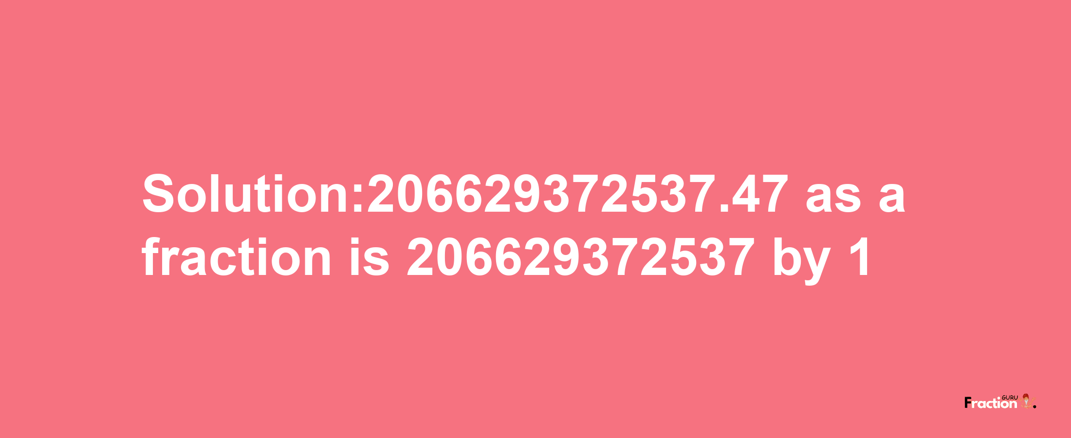 Solution:206629372537.47 as a fraction is 206629372537/1