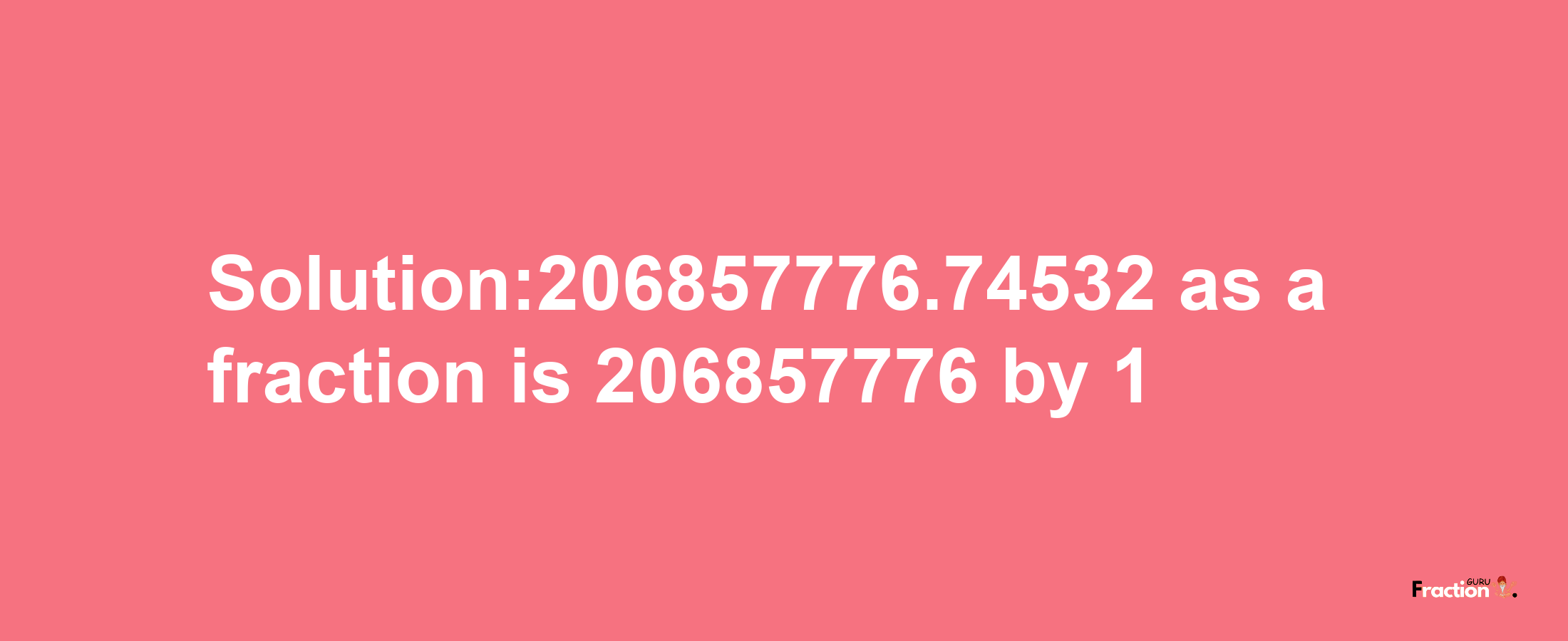 Solution:206857776.74532 as a fraction is 206857776/1