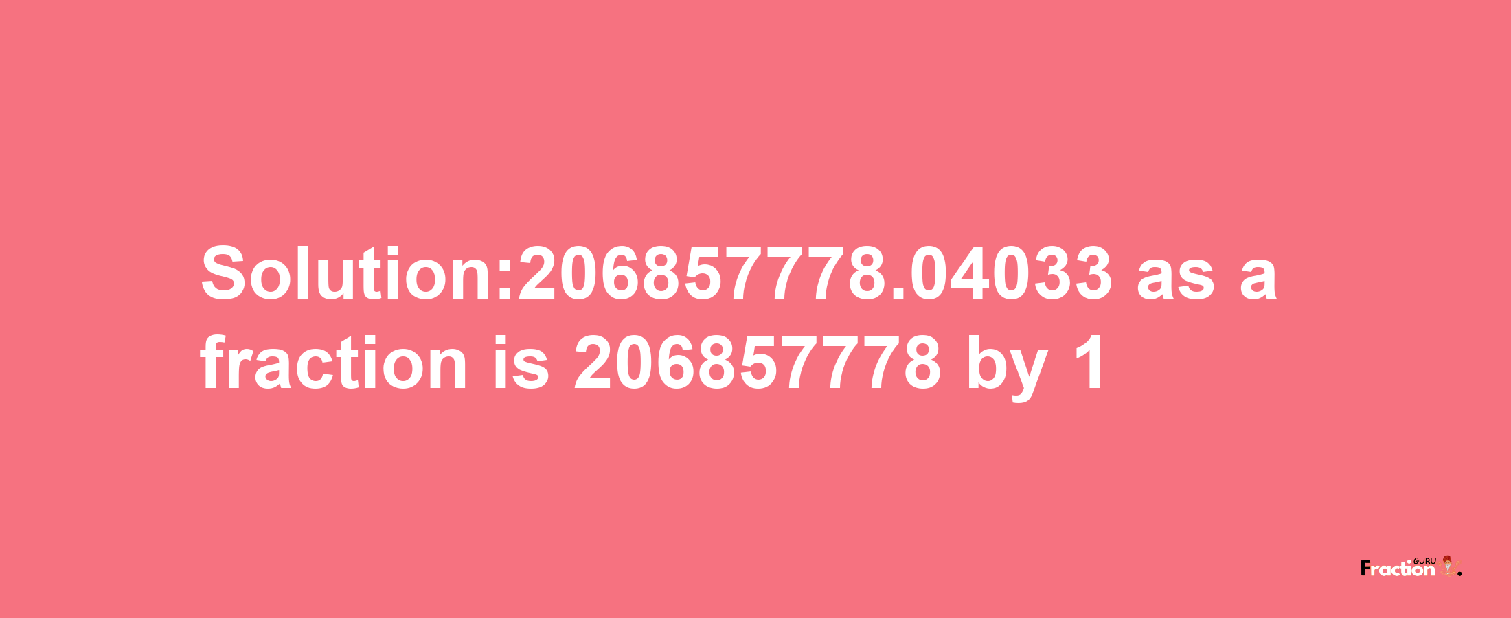 Solution:206857778.04033 as a fraction is 206857778/1