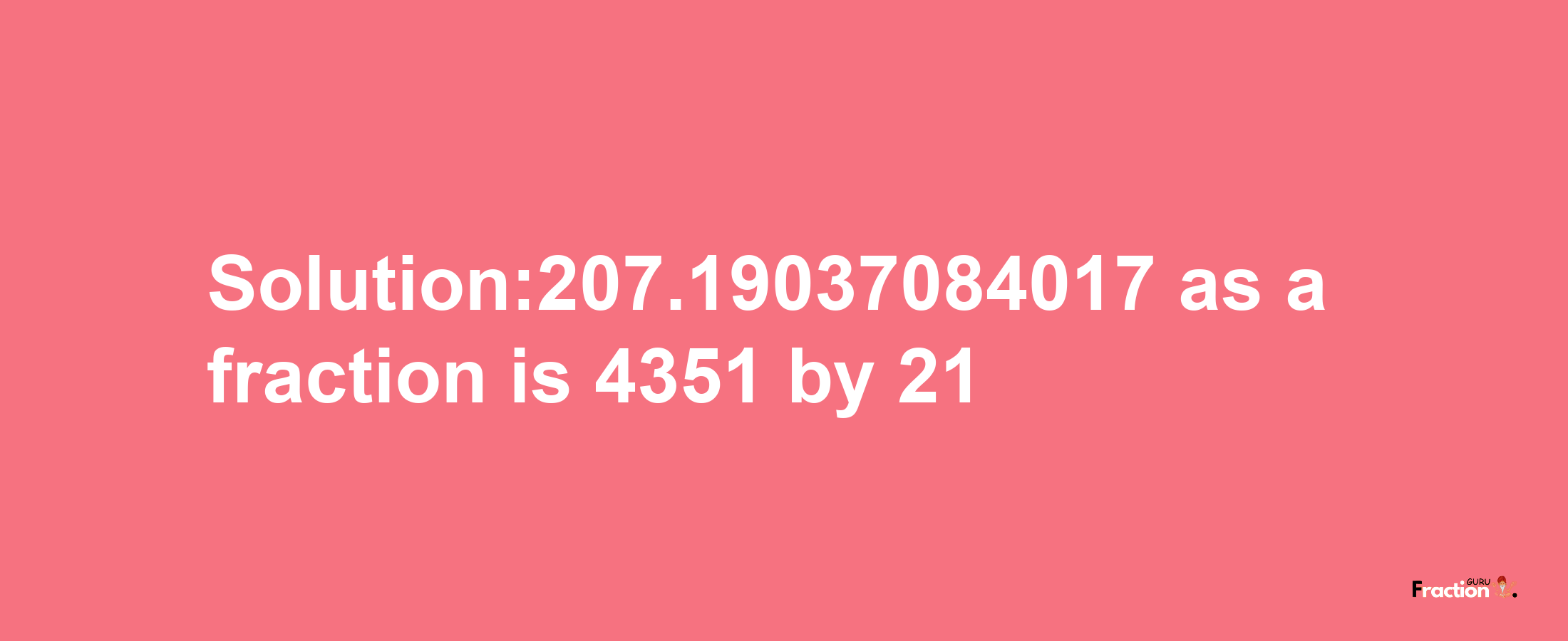 Solution:207.19037084017 as a fraction is 4351/21