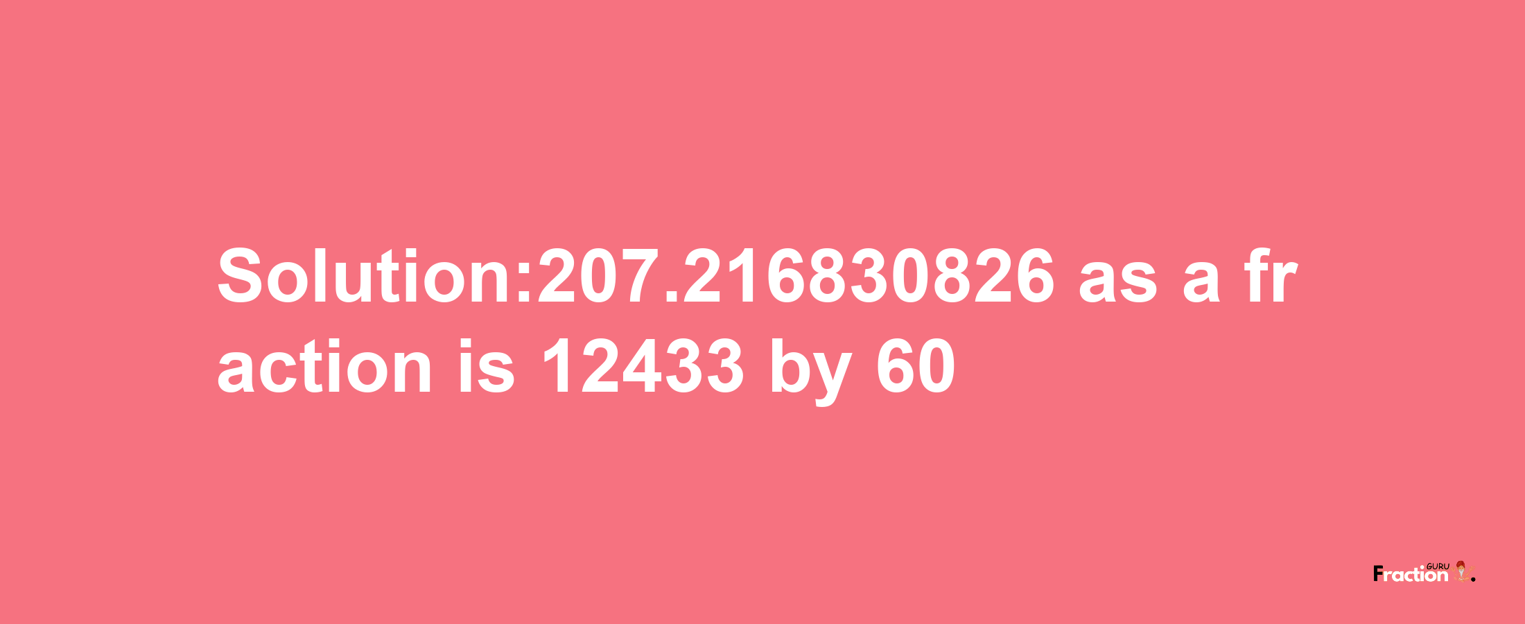 Solution:207.216830826 as a fraction is 12433/60