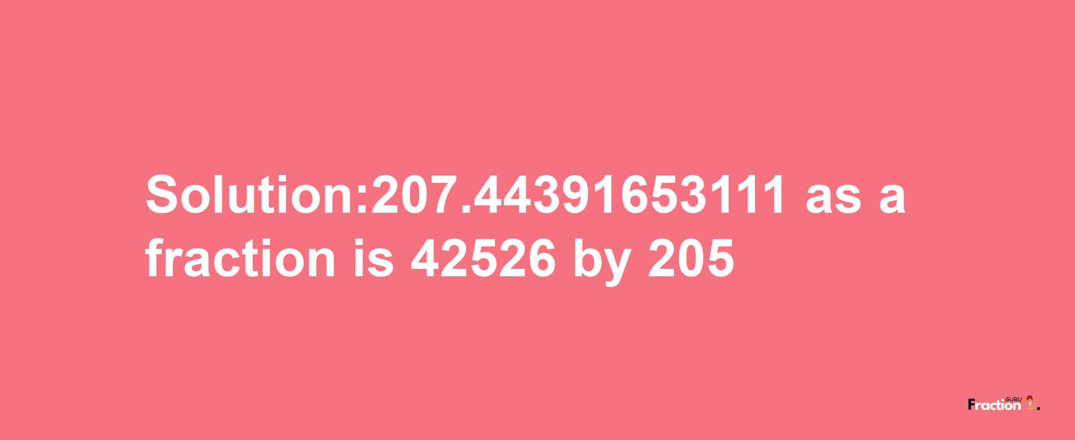 Solution:207.44391653111 as a fraction is 42526/205