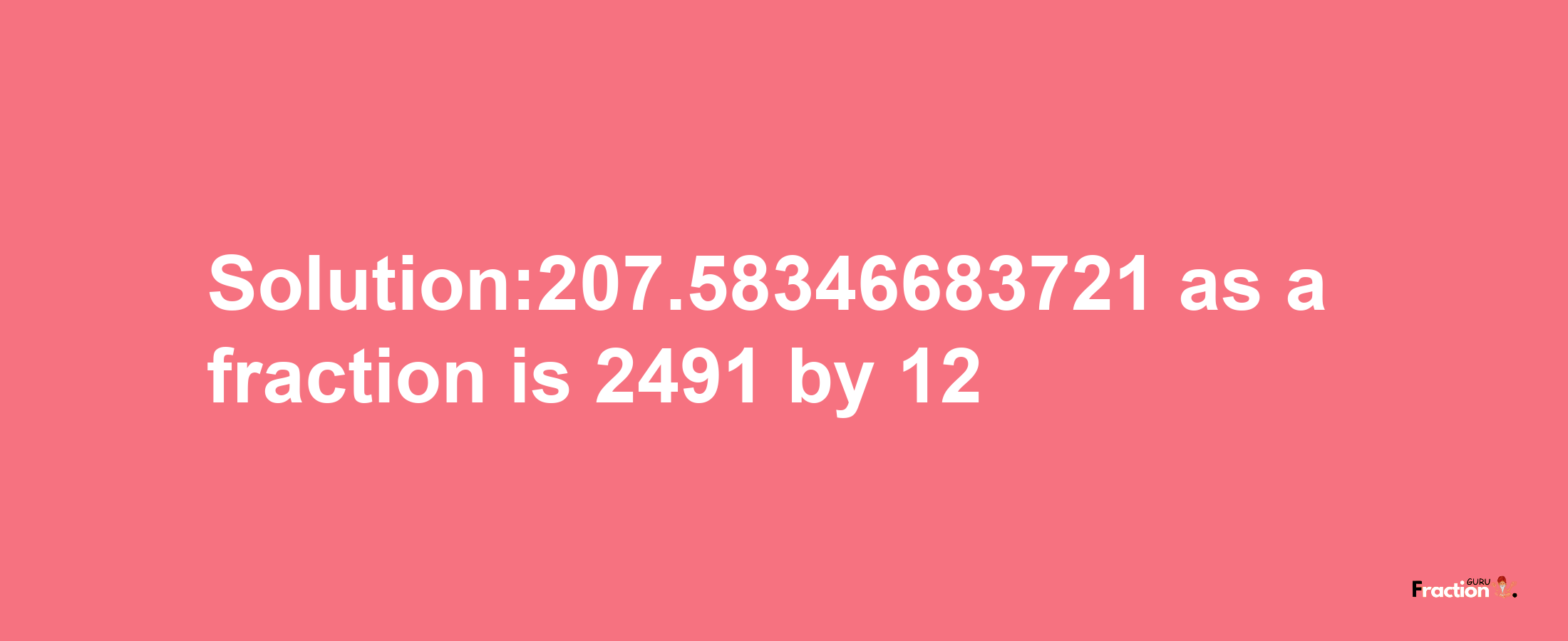 Solution:207.58346683721 as a fraction is 2491/12