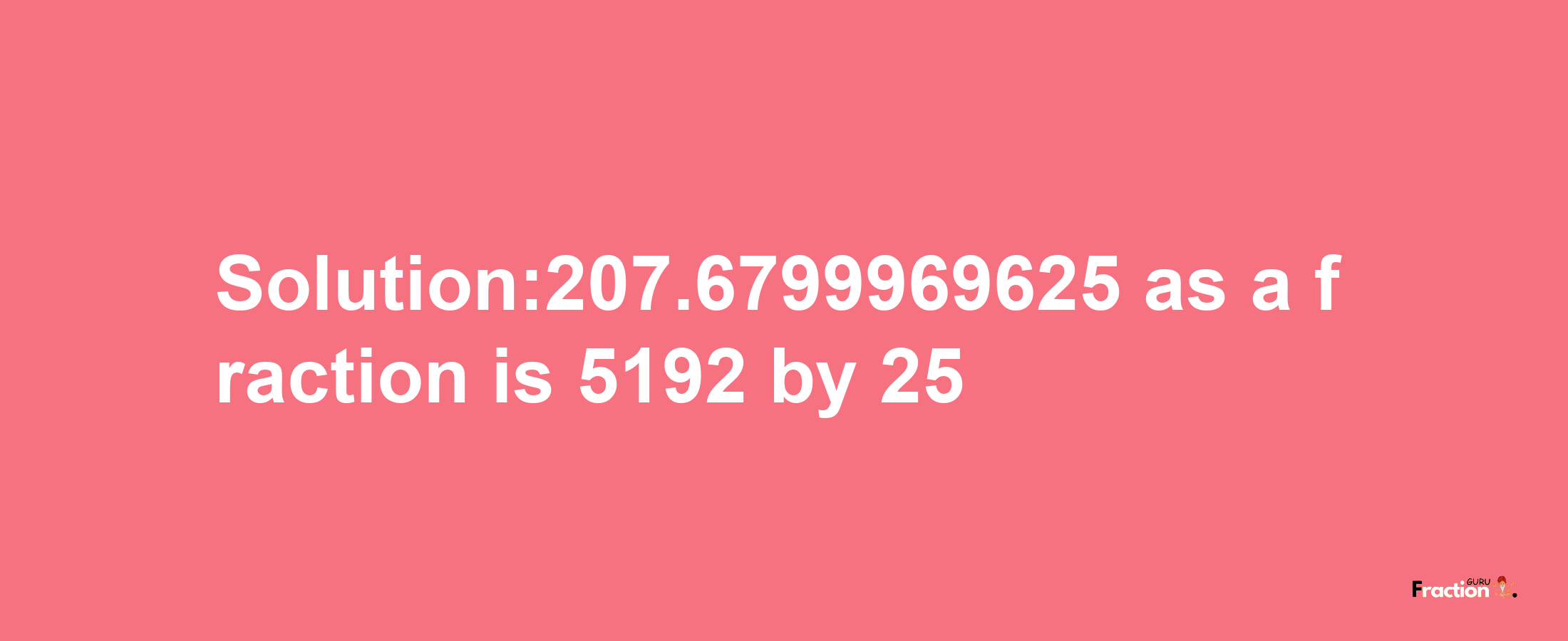 Solution:207.6799969625 as a fraction is 5192/25